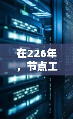 在226年，节点工具的进展和变化可能会呈现出以下趋势和可能性