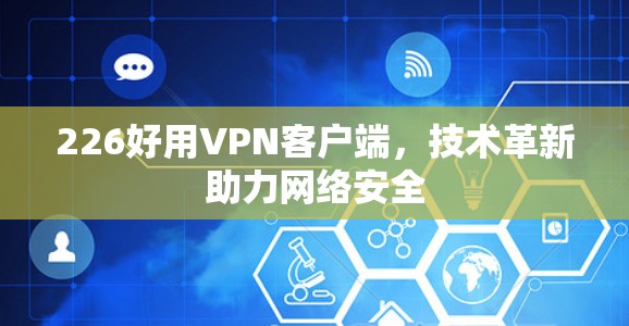 226好用VPN客户端，技术革新助力网络安全