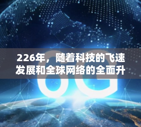226年，随着科技的飞速发展和全球网络的全面升级，海外网络访问平台可能会经历一系列变化和趋势。以下是一些潜在的海外网络访问平台类型及其可能的发展方向