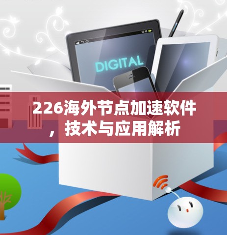 226海外节点加速软件，技术与应用解析