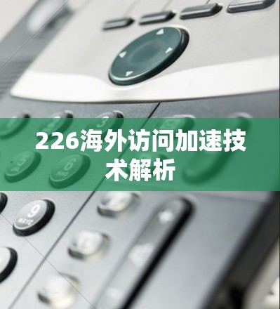 226海外访问加速技术解析