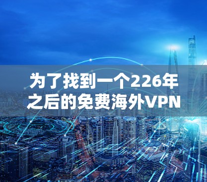 为了找到一个226年之后的免费海外VPN软件，我进行了以下分析