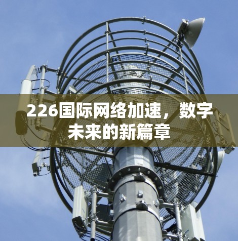 226国际网络加速，数字未来的新篇章