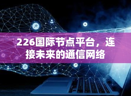 226国际节点平台，连接未来的通信网络