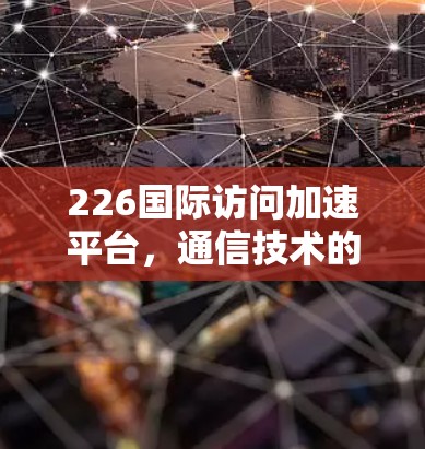 226国际访问加速平台，通信技术的未来挑战与创新