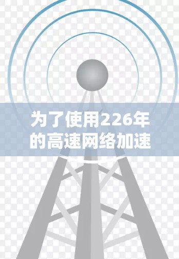 为了使用226年的高速网络加速器，您可以按照以下步骤进行