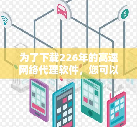 为了下载226年的高速网络代理软件，您可以按照以下步骤进行