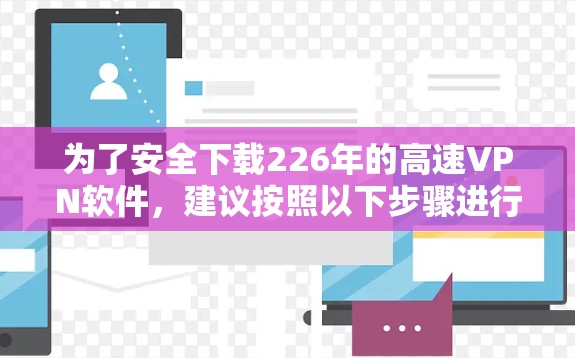 为了安全下载226年的高速VPN软件，建议按照以下步骤进行