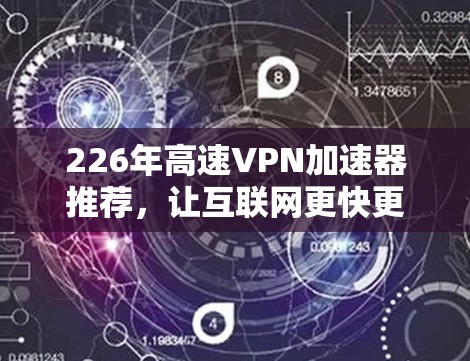 226年高速VPN加速器推荐，让互联网更快更安全