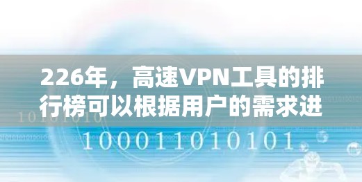 226年，高速VPN工具的排行榜可以根据用户的需求进行选择，以下是综合考虑后的主要推荐