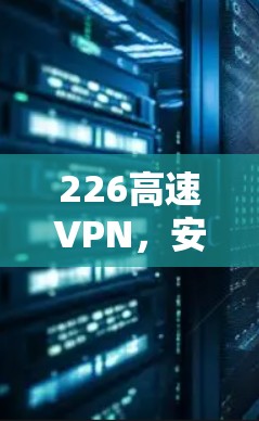 226高速VPN，安全可靠，轻松连接