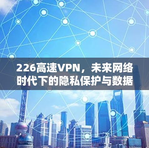 226高速VPN，未来网络时代下的隐私保护与数据安全
