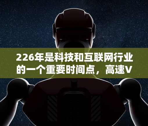 226年是科技和互联网行业的一个重要时间点，高速VPN服务也在持续发展和优化。以下是一些可能在226年出现的高速VPN服务评测和技术趋势