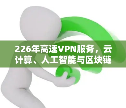 226年高速VPN服务，云计算、人工智能与区块链的机遇与挑战