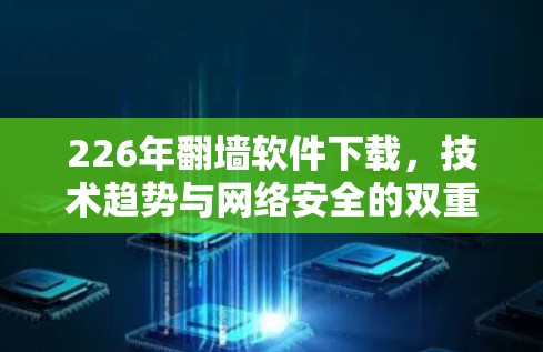 226年<strong>翻墙软件</strong>下载，技术趋势与网络安全的双重挑战