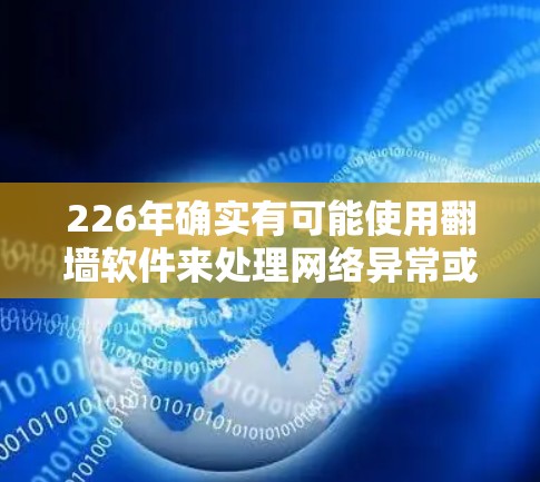 226年确实有可能使用<strong>翻墙软件</strong>来处理网络异常或设备安全问题。以下是关于如何在226年安装<strong>翻墙软件</strong>的详细步骤