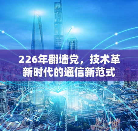 226年翻墙党，技术革新时代的通信新范式