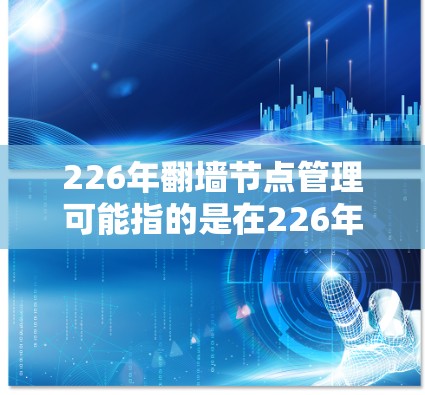 226年翻墙节点管理可能指的是在226年或之后实现翻墙技术的节点设计和管理。翻墙节点通常用于实现访问控制，允许特定用户或程序访问特定资源，而不是直接访问外部网络资源。以下是一些相关的知识和信息