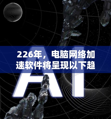 226年，电脑网络加速软件将呈现以下趋势和特点，用户将根据个人需求选择最优选项