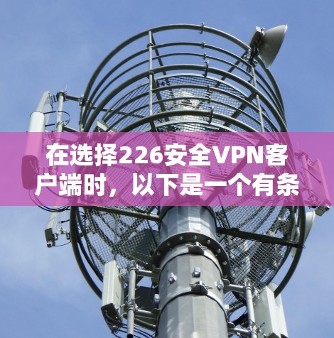 在选择226安全VPN客户端时，以下是一个有条理的总结和建议