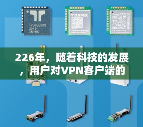 226年，随着科技的发展，用户对VPN客户端的需求也在不断变化。以下是226年VPN客户端的全 Collection，涵盖了安全性、性能、兼容性和多设备支持等多个方面，适合不同需求的用户
