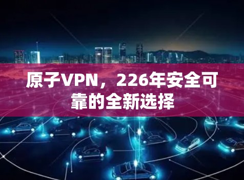 原子VPN，226年安全可靠的全新选择