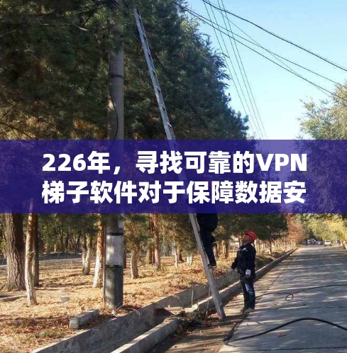 226年，寻找可靠的VPN<strong>梯子</strong>软件对于保障数据安全和稳定连接非常重要。以下是一些推荐的国外软件评估，供您参考