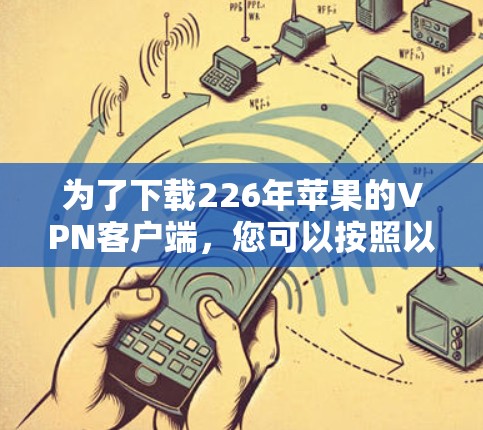 为了下载226年苹果的VPN客户端，您可以按照以下步骤进行操作