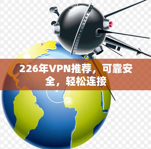 226年VPN推荐，可靠安全，轻松连接