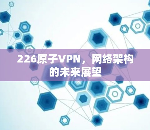 226原子VPN，网络架构的未来展望