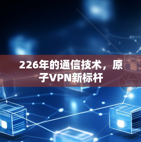 226年的通信技术，原子VPN新标杆