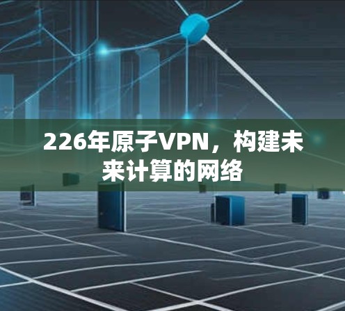 226年原子VPN，构建未来计算的网络