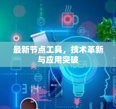 最新节点工具，技术革新与应用突破