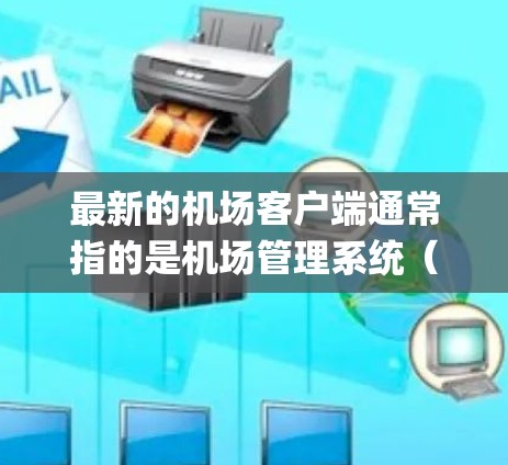 最新的机场客户端通常指的是机场管理系统（Airport Management System,AMS）它旨在优化机场的服务、管理以及旅客的体验。以下是一些关于最新的机场客户端可能包含的主要功能