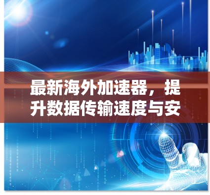 最新海外加速器，提升数据传输速度与安全性
