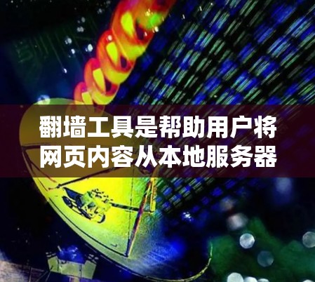翻墙工具是帮助用户将网页内容从本地服务器下载到另一端服务器的一种工具。以下是使用翻墙工具的详细步骤和注意事项