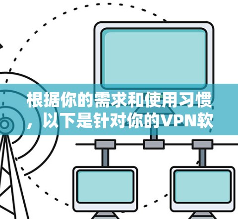 根据你的需求和使用习惯，以下是针对你的VPN软件推荐