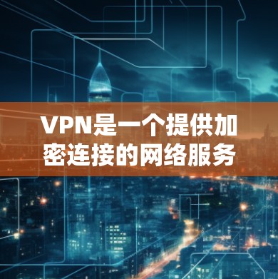 VPN是一个提供加密连接的网络服务，旨在保护个人隐私和数据的安全。以下是对VPN的详细分析