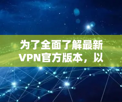 为了全面了解最新VPN官方版本，以下是一些关键点和信息