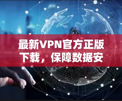 最新VPN官方正版下载，保障数据安全的优质服务