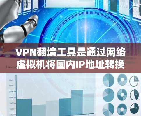 VPN翻墙工具是通过网络虚拟机将国内IP地址转换到国外IP地址的工具，旨在满足用户在国内设备上使用VPN的需求。以下是对最新的VPN翻墙工具的总结和推荐