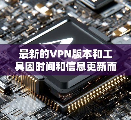 最新的VPN版本和工具因时间和信息更新而变化，建议从以下几个方面考虑选择