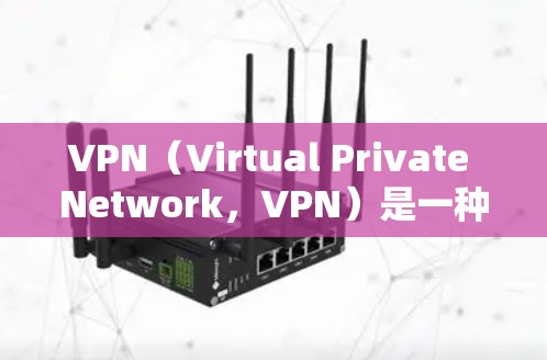 VPN（Virtual Private Network，VPN）是一种通过网络连接不同国家服务器的技术，用于访问多国或地区的网络服务。以下是对VPN的详细概述