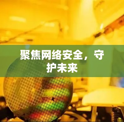 聚焦网络安全，守护未来