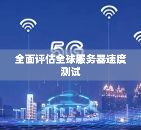全面评估全球服务器速度测试