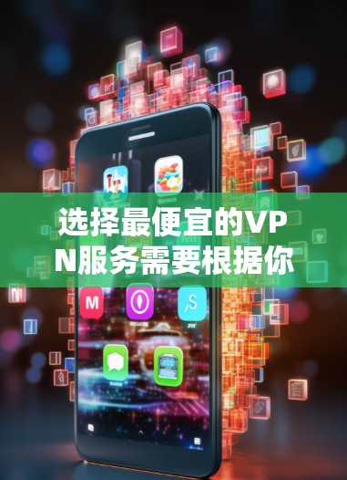 选择最便宜的VPN服务需要根据你的具体需求和预算来决定。以下是一些可能的VPN服务选项，每种服务都有其不同的价格结构和使用方式，你可以根据自己的需求来选择适合的