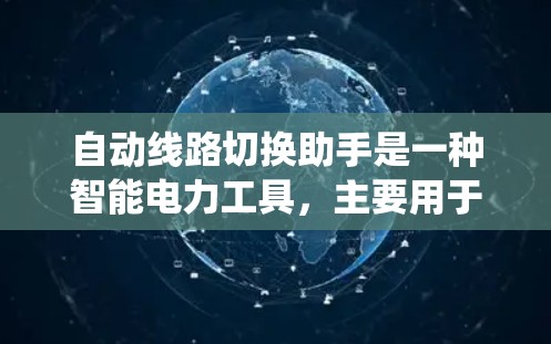 自动线路切换助手是一种智能电力工具，主要用于电力系统中自动调整或更换线路，以适应不同工作环境。以下是关于该工具的详细信息
