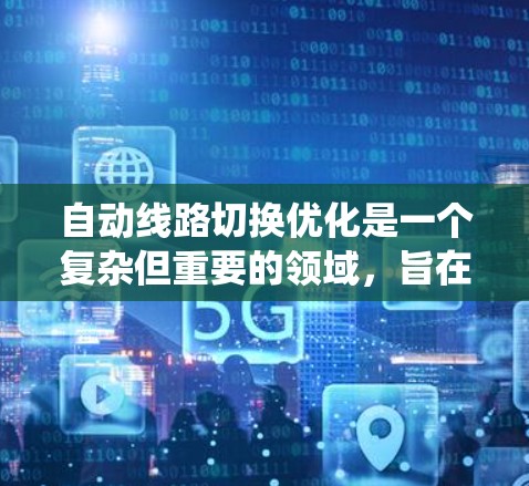 自动线路切换优化是一个复杂但重要的领域，旨在提高电力系统效率和安全性。以下是该领域的主要步骤和内容