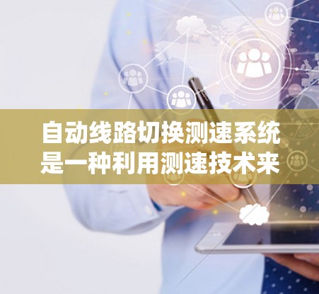 自动线路切换测速系统是一种利用测速技术来检测和切换不同线路设备的自动化系统。以下是其详细概述