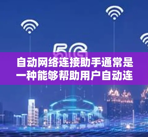 自动网络连接助手通常是一种能够帮助用户自动连接到网络设备的功能，适用于多种场景。以下是一些常见的功能和使用场景
